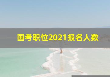 国考职位2021报名人数