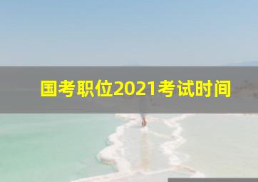 国考职位2021考试时间