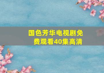 国色芳华电视剧免费观看40集高清