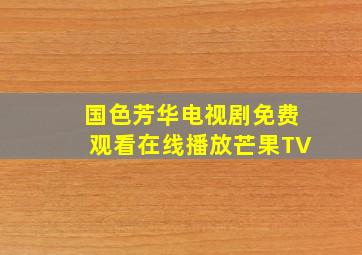 国色芳华电视剧免费观看在线播放芒果TV