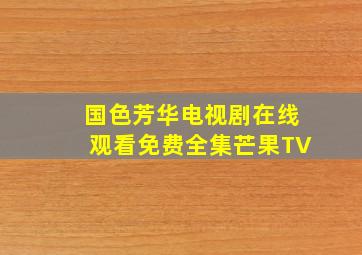 国色芳华电视剧在线观看免费全集芒果TV