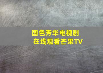 国色芳华电视剧在线观看芒果TV