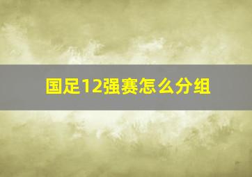 国足12强赛怎么分组