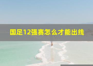 国足12强赛怎么才能出线