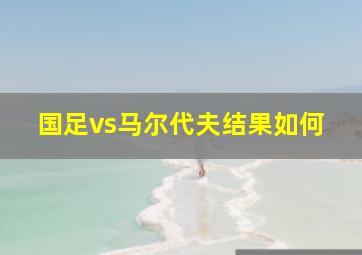 国足vs马尔代夫结果如何