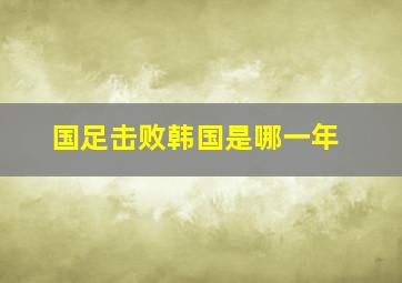 国足击败韩国是哪一年