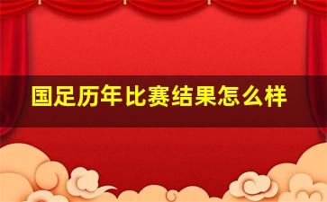 国足历年比赛结果怎么样