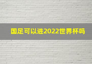 国足可以进2022世界杯吗