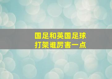 国足和英国足球打架谁厉害一点