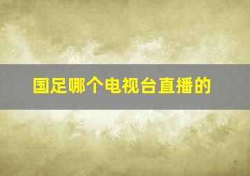 国足哪个电视台直播的