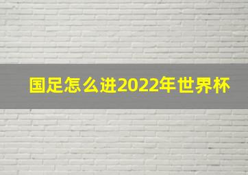 国足怎么进2022年世界杯