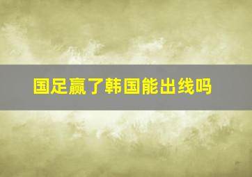 国足赢了韩国能出线吗