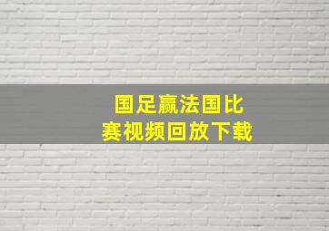 国足赢法国比赛视频回放下载