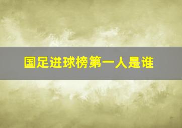 国足进球榜第一人是谁