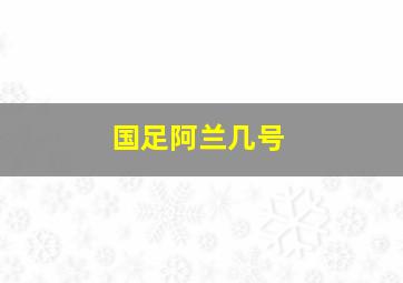 国足阿兰几号