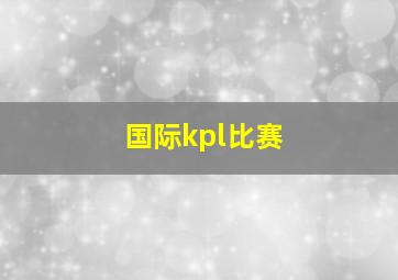 国际kpl比赛