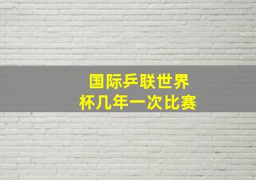 国际乒联世界杯几年一次比赛