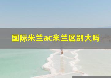 国际米兰ac米兰区别大吗