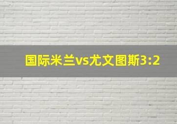 国际米兰vs尤文图斯3:2