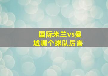 国际米兰vs曼城哪个球队厉害