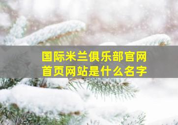 国际米兰俱乐部官网首页网站是什么名字