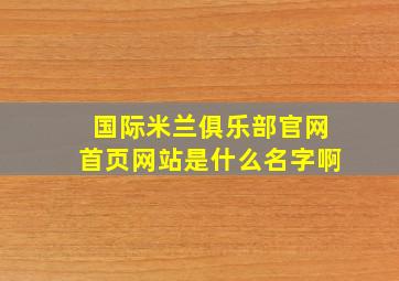 国际米兰俱乐部官网首页网站是什么名字啊