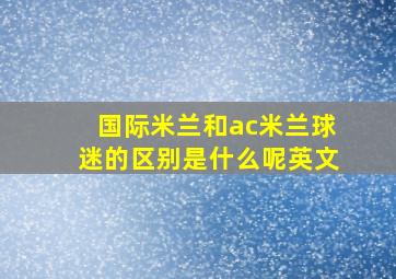 国际米兰和ac米兰球迷的区别是什么呢英文