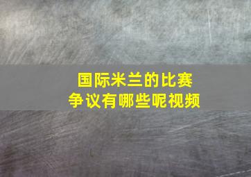 国际米兰的比赛争议有哪些呢视频