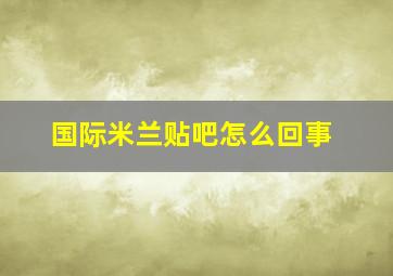 国际米兰贴吧怎么回事