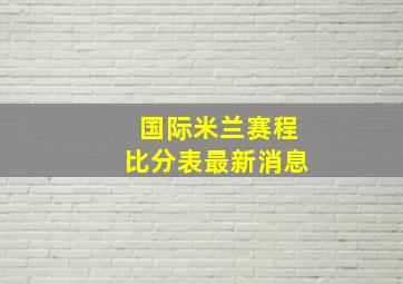 国际米兰赛程比分表最新消息