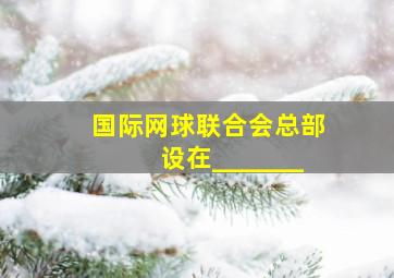 国际网球联合会总部设在_______