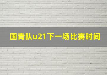 国青队u21下一场比赛时间