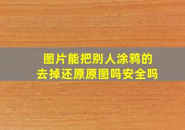 图片能把别人涂鸦的去掉还原原图吗安全吗