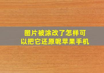 图片被涂改了怎样可以把它还原呢苹果手机