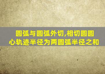 圆弧与圆弧外切,相切圆圆心轨迹半径为两圆弧半径之和