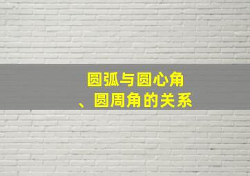 圆弧与圆心角、圆周角的关系