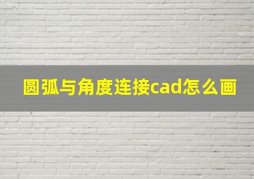 圆弧与角度连接cad怎么画