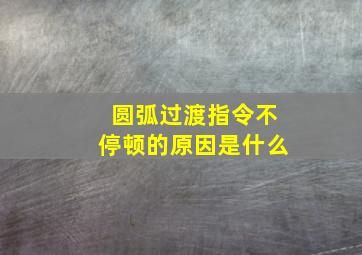 圆弧过渡指令不停顿的原因是什么