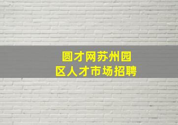 圆才网苏州园区人才市场招聘