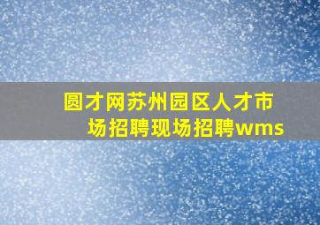 圆才网苏州园区人才市场招聘现场招聘wms