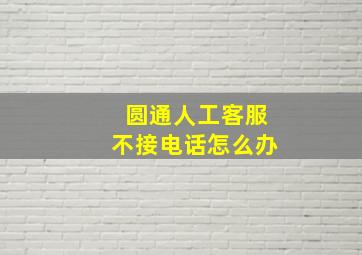 圆通人工客服不接电话怎么办