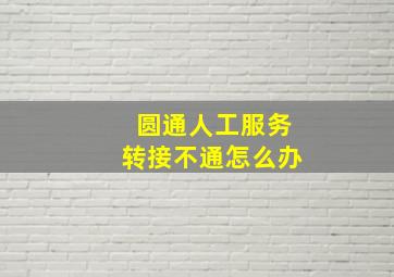 圆通人工服务转接不通怎么办