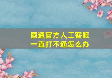 圆通官方人工客服一直打不通怎么办