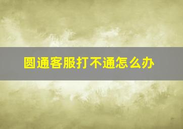 圆通客服打不通怎么办