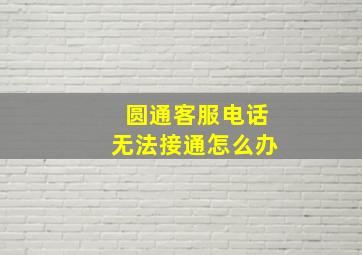 圆通客服电话无法接通怎么办