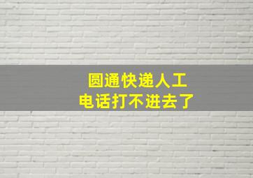 圆通快递人工电话打不进去了