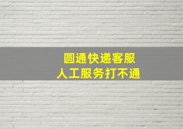 圆通快递客服人工服务打不通