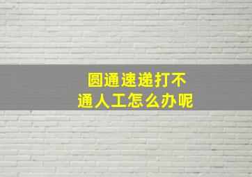 圆通速递打不通人工怎么办呢