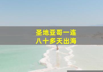 圣地亚哥一连八十多天出海