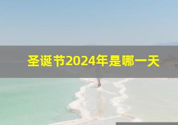 圣诞节2024年是哪一天